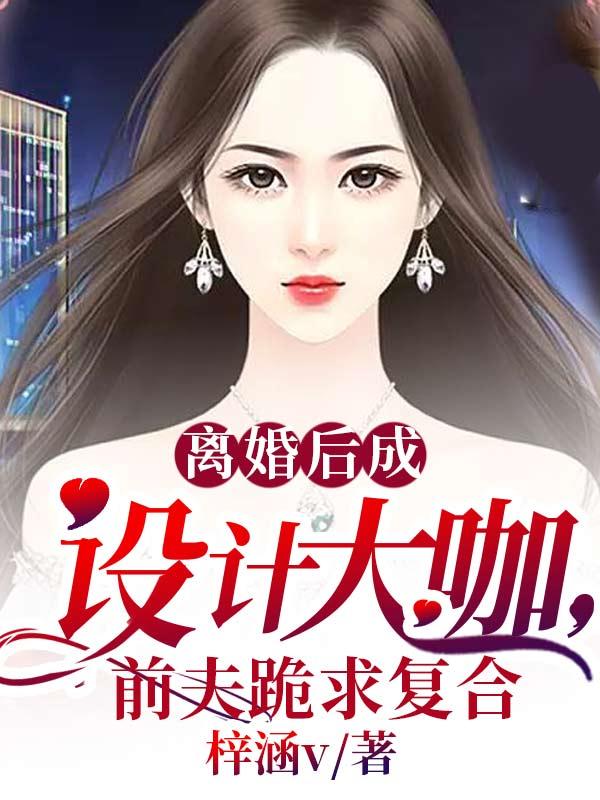 离婚后成设计大咖,前夫跪求复合