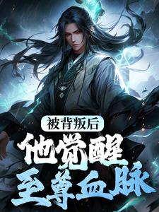 被背叛后，他觉醒至尊血脉
