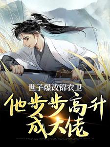 世子爆改锦衣卫，他步步高升成大佬