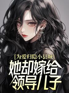 为爱归隐小县城，她却嫁给领导儿子？