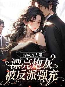 穿成万人嫌，漂亮炮灰被反派强充
