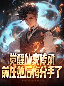 觉醒仙家传承，前任她后悔分手了