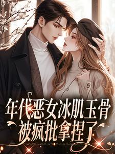 年代恶女冰肌玉骨，被疯批拿捏了