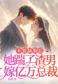不装舔狗后，她踹了渣男嫁亿万总裁