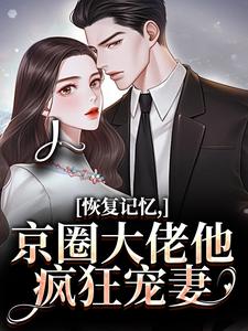 恢复记忆，京圈大佬他疯狂宠妻