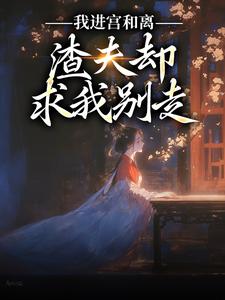 我进宫和离，渣夫却求我别走