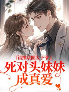 错撩京圈太子爷，死对头妹妹成真爱