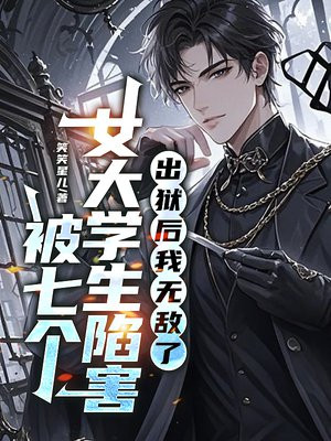 被七个女大学生陷害，出狱后我无敌了