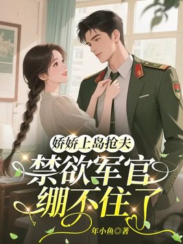 娇娇上岛抢夫，禁欲军官绷不住了